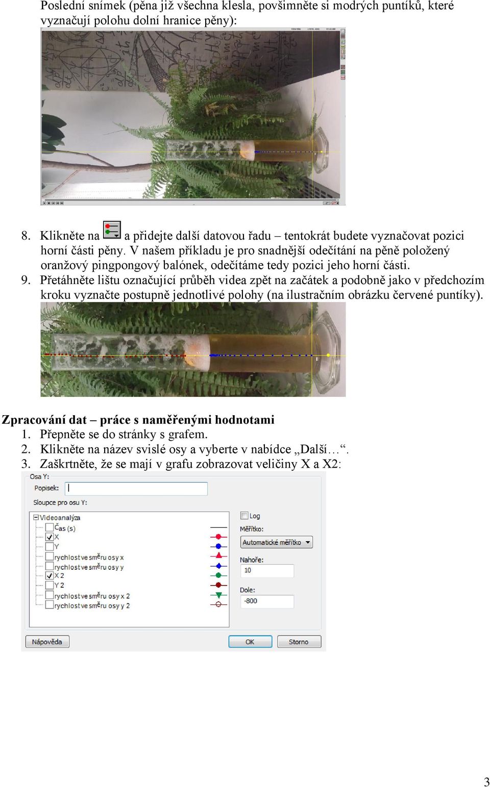 V našem příkladu je pro snadnější odečítání na pěně položený oranžový pingpongový balónek, odečítáme tedy pozici jeho horní části. 9.