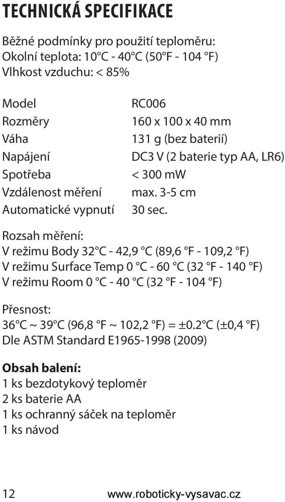 Rozsah měření: V režimu Body 32 C - 42,9 C (89,6 F - 109,2 F) V režimu Surface Temp 0 C - 60 C (32 F - 140 F) V režimu Room 0 C - 40 C (32 F - 104 F) Přesnost: 36