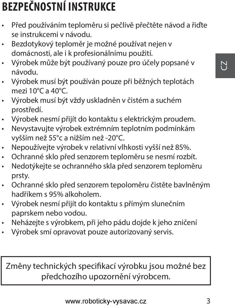 Výrobek nesmí přijít do kontaktu s elektrickým proudem. Nevystavujte výrobek extrémním teplotním podmínkám vyšším než 55 c a nižším než -20 C. Nepoužívejte výrobek v relativní vlhkosti vyšší než 85%.