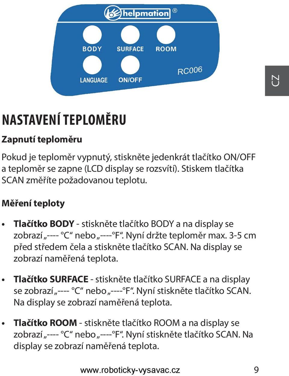 3-5 cm před středem čela a stiskněte tlačítko SCAN. Na display se zobrazí naměřená teplota. Tlačítko SURFACE - stiskněte tlačítko SURFACE a na display se zobrazí ---- C nebo ---- F.