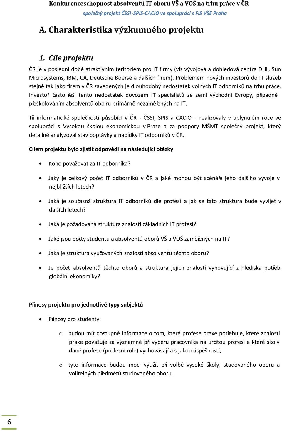 Problémem nových investorů do IT služeb stejně tak jako firem v ČR zavedených je dlouhodobý nedostatek volných IT odborníků na trhu práce.