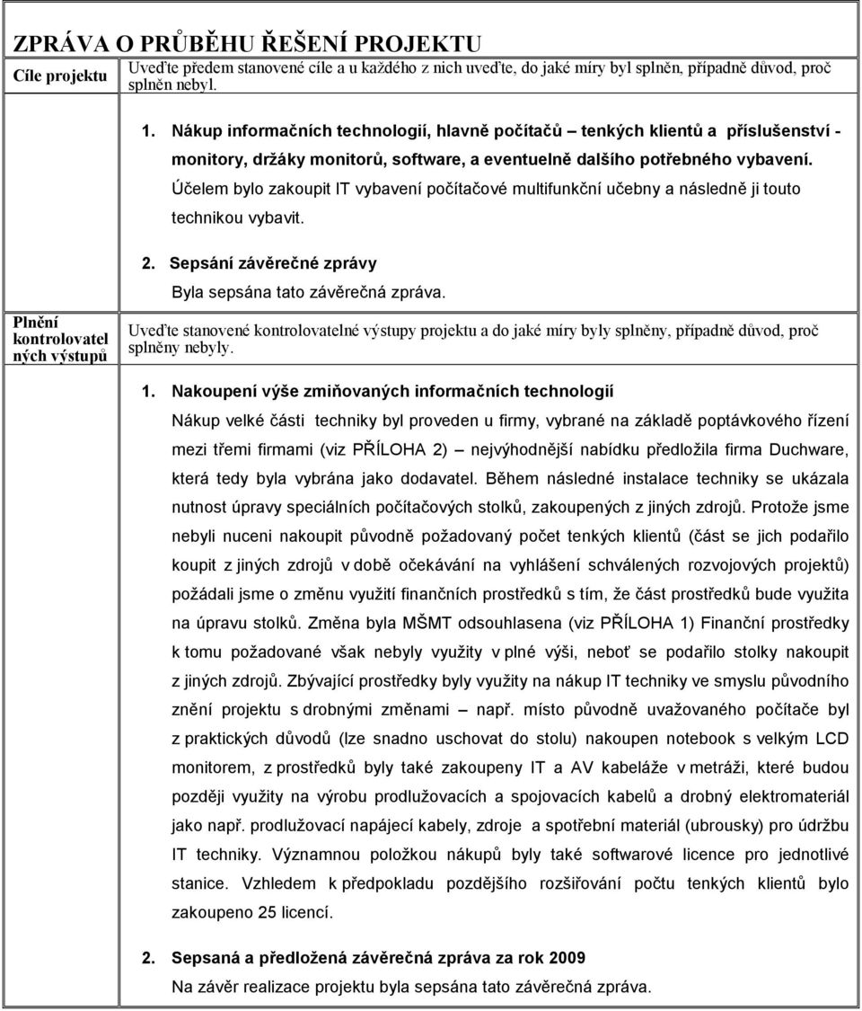 Účelem bylo zakoupit IT vybavení počítačové multifunkční učebny a následně ji touto technikou vybavit. Plnění kontrolovatel ných výstupů 2. Sepsání závěrečné zprávy Byla sepsána tato závěrečná zpráva.