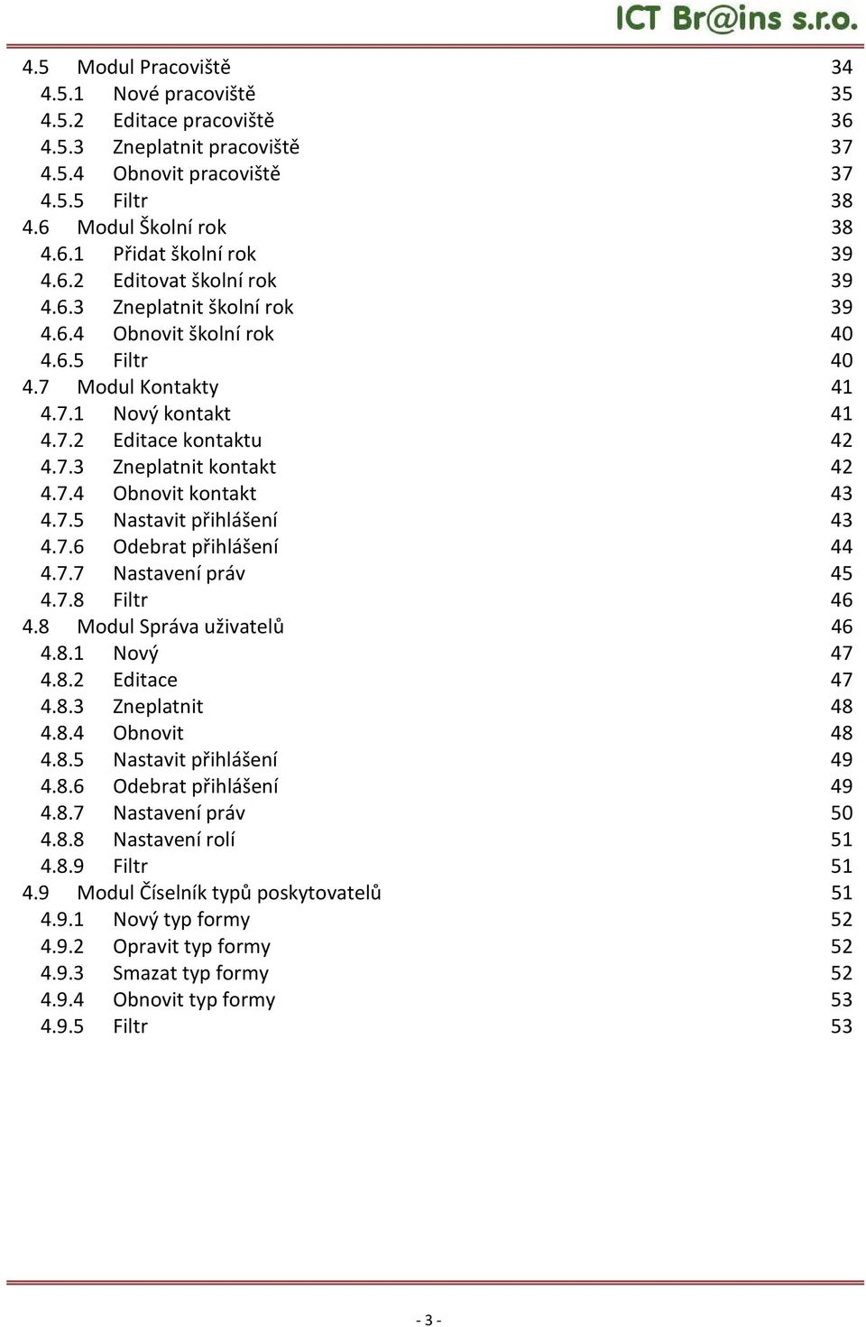 7.4 Obnovit kontakt 43 4.7.5 Nastavit přihlášení 43 4.7.6 Odebrat přihlášení 44 4.7.7 Nastavení práv 45 4.7.8 Filtr 46 4.8 Modul Správa uživatelů 46 4.8.1 Nový 47 4.8.2 Editace 47 4.8.3 Zneplatnit 48 4.