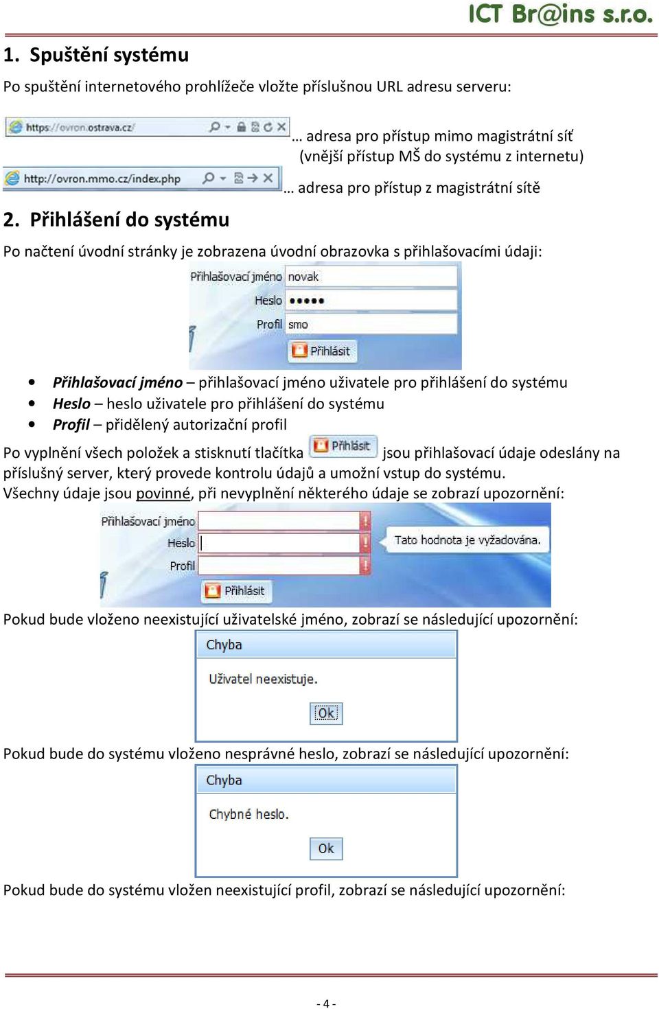 s přihlašovacími údaji: Přihlašovací jméno přihlašovací jméno uživatele pro přihlášení do systému Heslo heslo uživatele pro přihlášení do systému Profil přidělený autorizační profil Po vyplnění všech