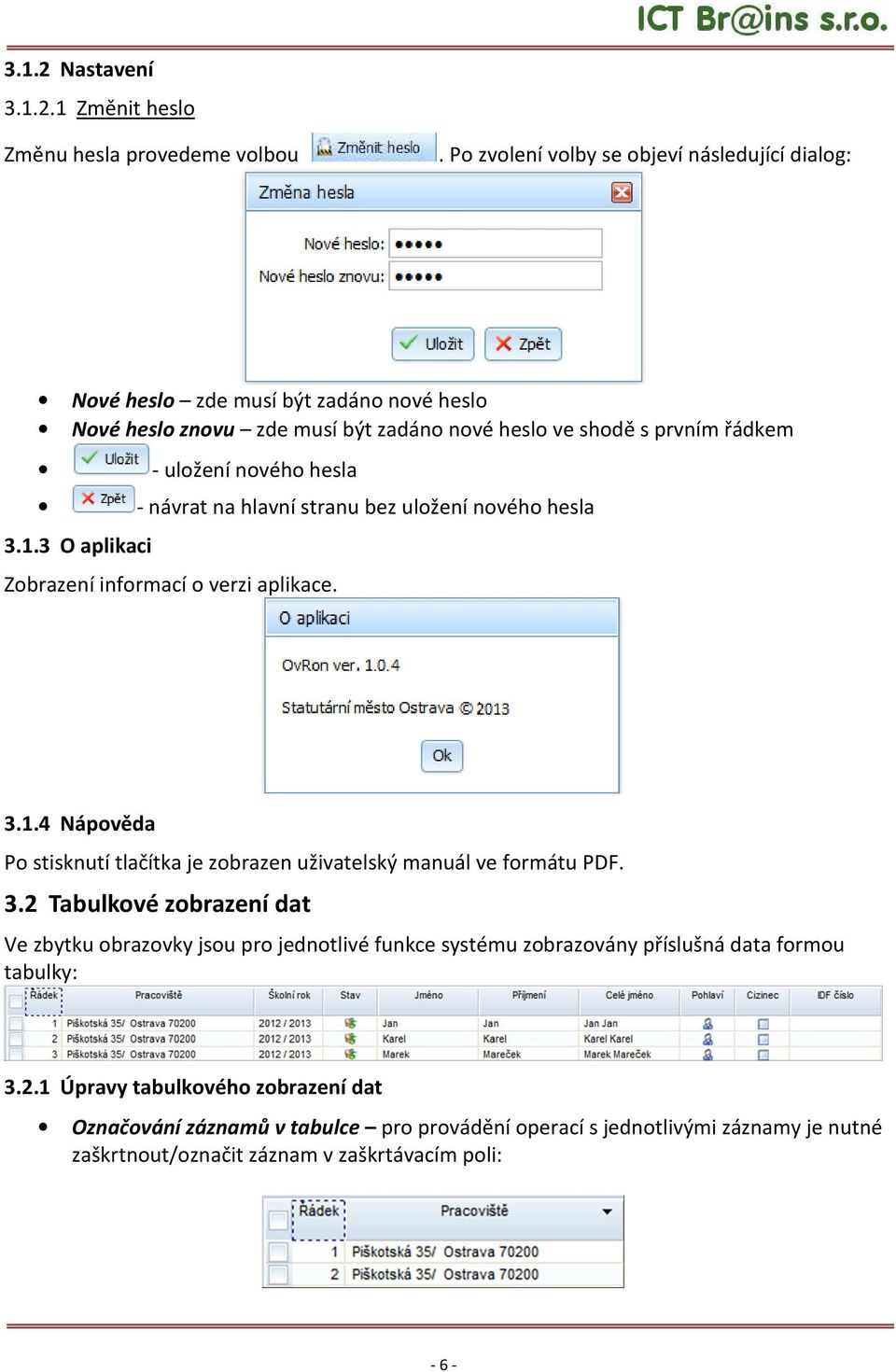 hesla bez uložení nového hesla 3.1.3 O aplikaci Zobrazení informací o verzi aplikace. 3.1.4 Nápověda Po stisknutí tlačítka je zobrazen uživatelský manuál ve formátu PDF. 3.2 Tabulkové zobrazení dat Ve zbytku obrazovky jsou pro jednotlivé funkce systému zobrazovány příslušná data formou tabulky: 3.
