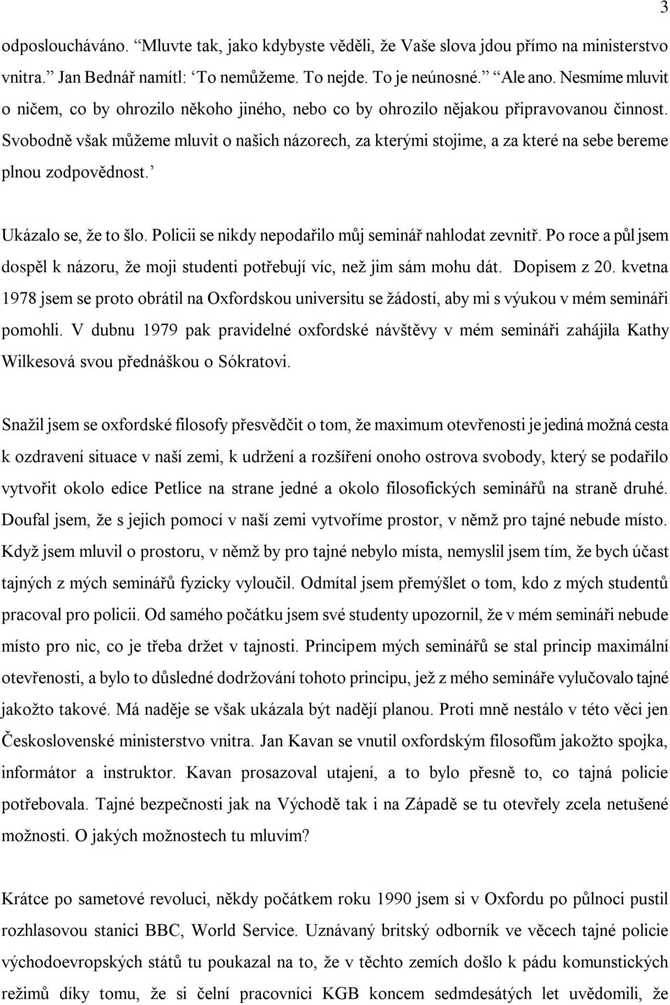 Svobodně však můžeme mluvit o našich názorech, za kterými stojime, a za které na sebe bereme plnou zodpovědnost. Ukázalo se, že to šlo. Policii se nikdy nepodařilo můj seminář nahlodat zevnitř.