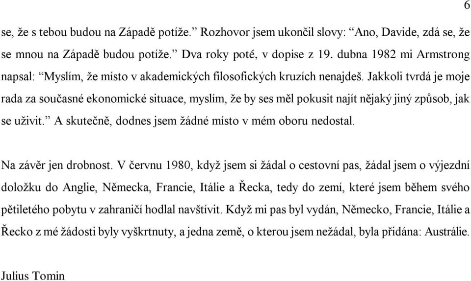 Jakkoli tvrdá je moje rada za současné ekonomické situace, myslím, že by ses měl pokusit najít nějaký jiný způsob, jak se uživit. A skutečně, dodnes jsem žádné místo v mém oboru nedostal.