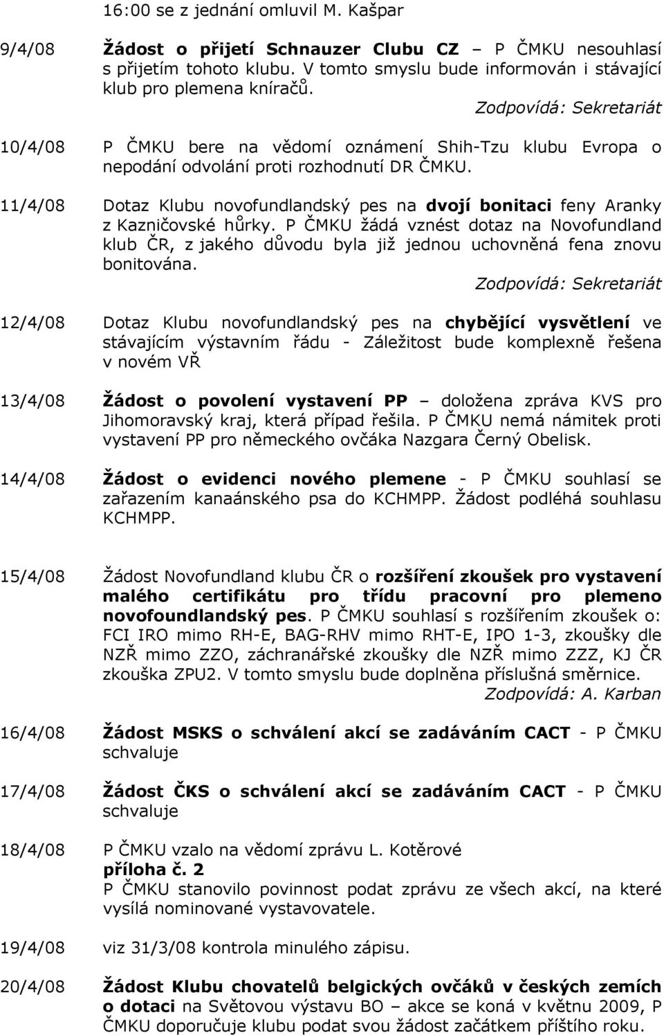 P ČMKU ţádá vznést dotaz na Novofundland klub ČR, z jakého důvodu byla jiţ jednou uchovněná fena znovu bonitována.