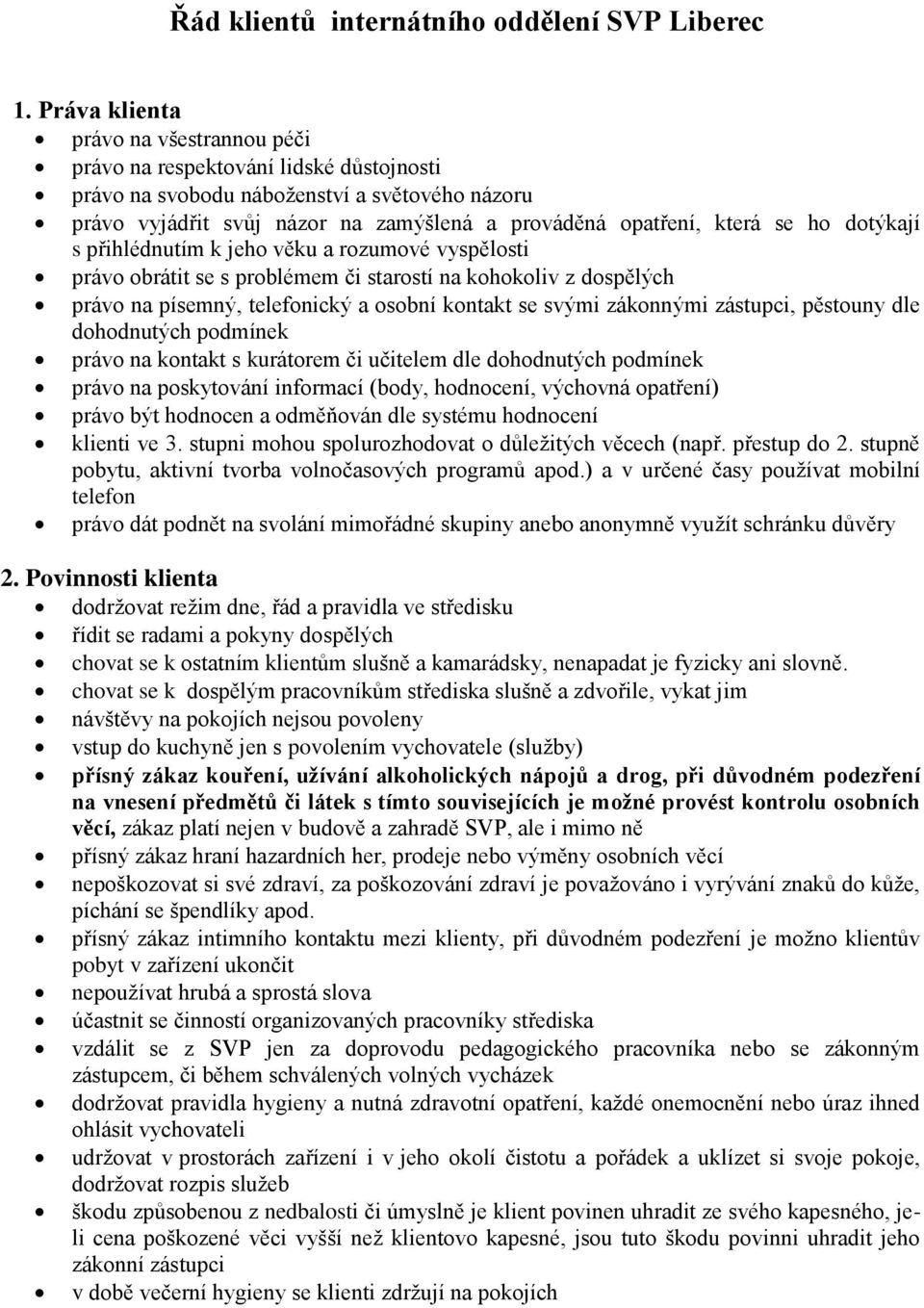 ho dotýkají s přihlédnutím k jeho věku a rozumové vyspělosti právo obrátit se s problémem či starostí na kohokoliv z dospělých právo na písemný, telefonický a osobní kontakt se svými zákonnými