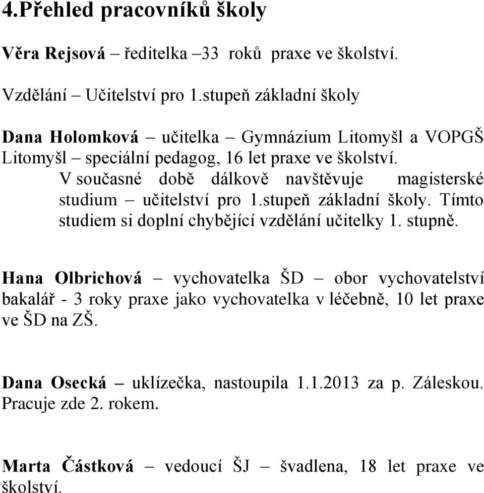 V současné době dálkově navštěvuje magisterské studium učitelství pro 1.stupeň základní školy. Tímto studiem si doplní chybějící vzdělání učitelky 1. stupně.