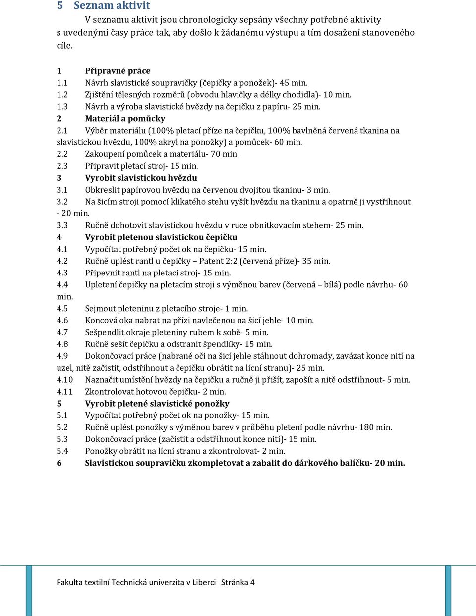 2 Materiál a pomůcky 2.1 Výběr materiálu (100% pletací příze na čepičku, 100% bavlněná červená tkanina na slavistickou hvězdu, 100% akryl na ponožky) a pomůcek- 60 min. 2.2 Zakoupení pomůcek a materiálu- 70 min.