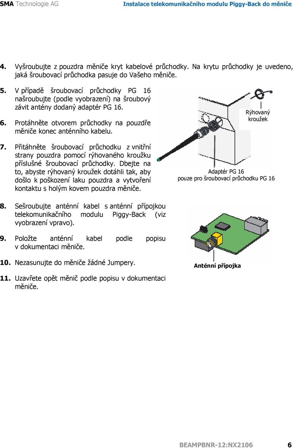 Přitáhněte šroubovací průchodku z vnitřní strany pouzdra pomocí rýhovaného kroužku příslušné šroubovací průchodky.