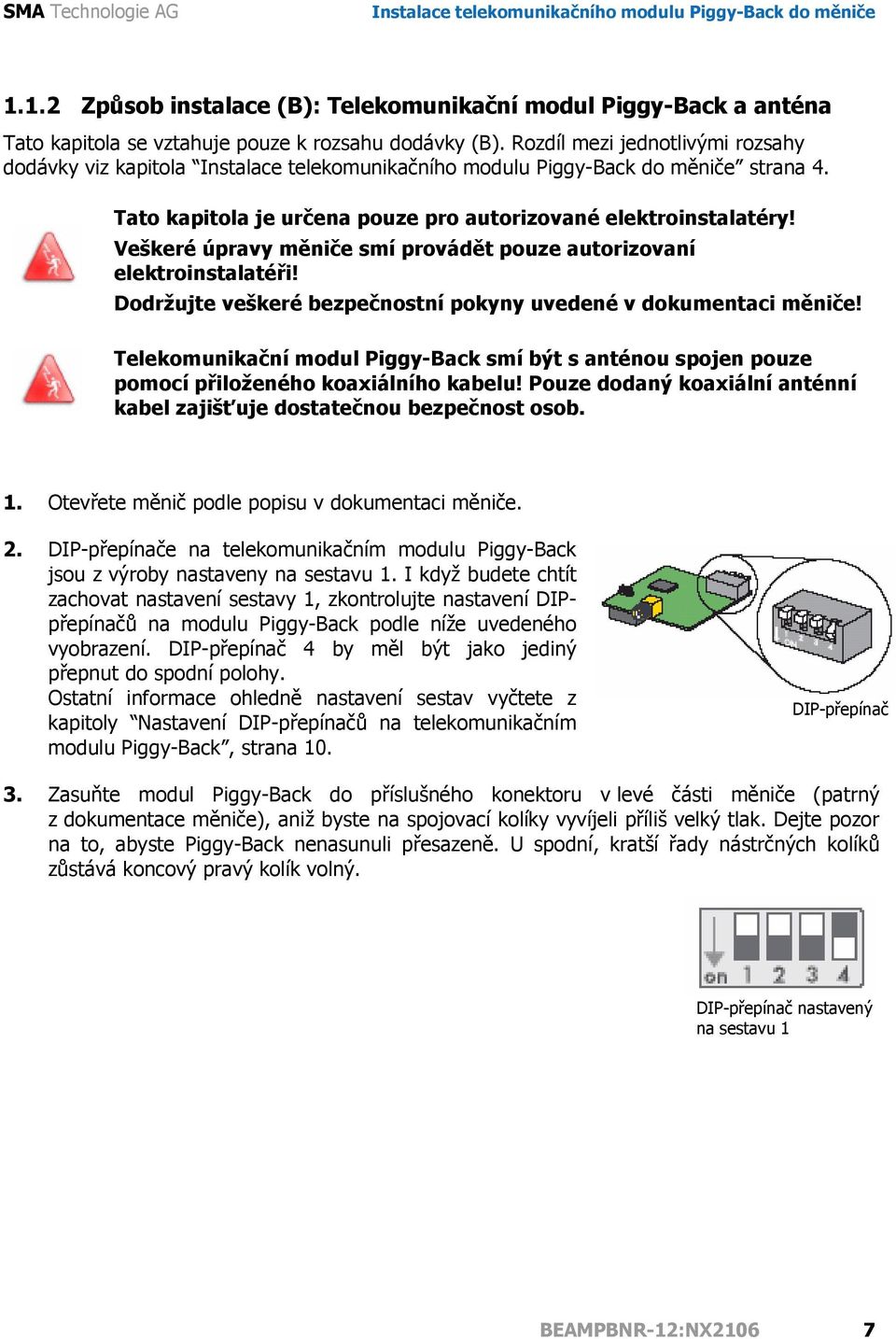 Dodržujte veškeré bezpečnostní pokyny uvedené v dokumentaci měniče! Telekomunikační modul Piggy-Back smí být s anténou spojen pouze pomocí přiloženého koaxiálního kabelu!