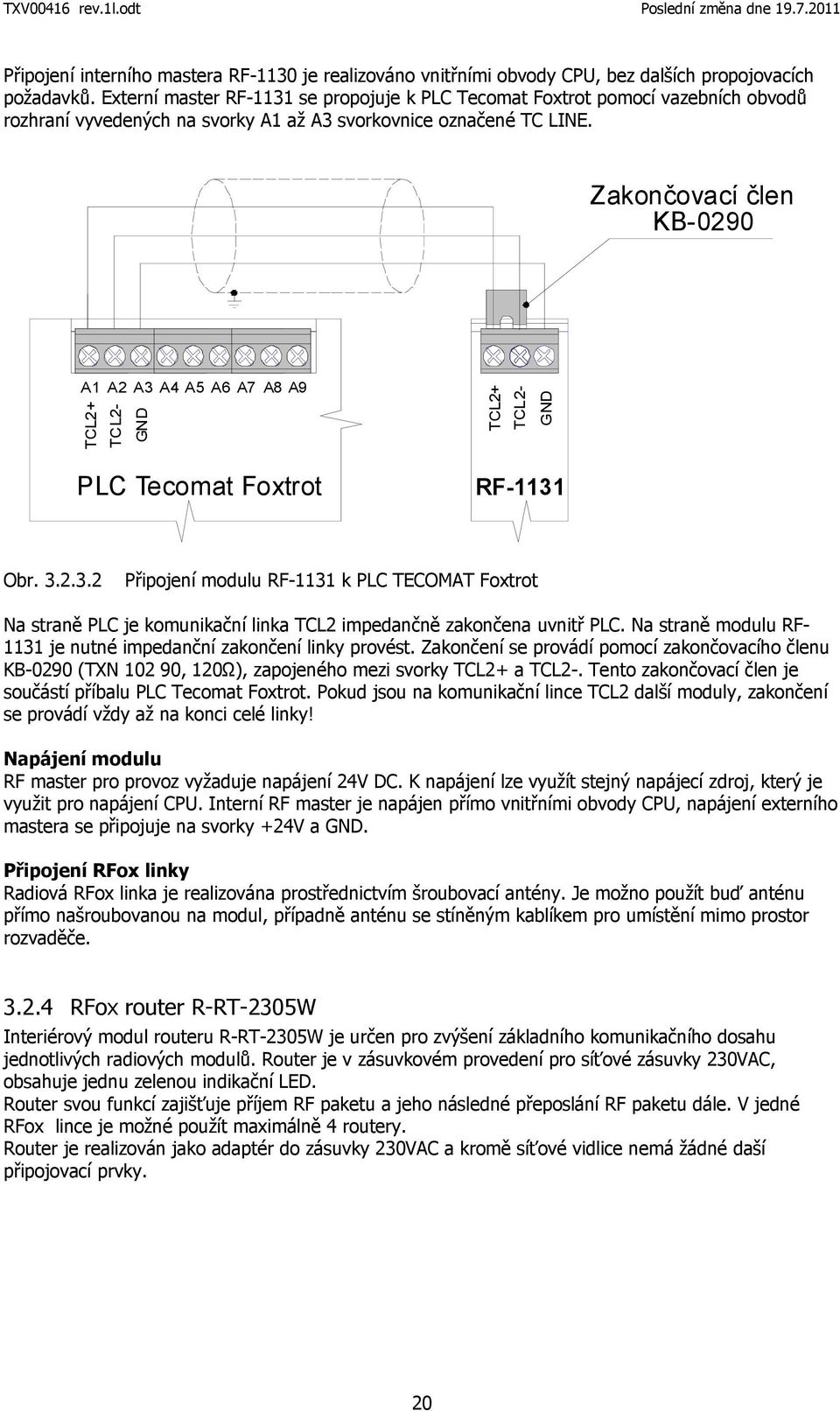 Zakončovací člen KB-0290 A1 A2 A3 A4 A5 A6 A7 TCL2- TCL2+ TCL2- A8 A9 TCL2+ PLC Tecomat Foxtrot RF-1131 Obr. 3.2.3.2 Připojení modulu RF-1131 k PLC TECOMAT Foxtrot Na straně PLC je komunikační linka TCL2 impedančně zakončena uvnitř PLC.