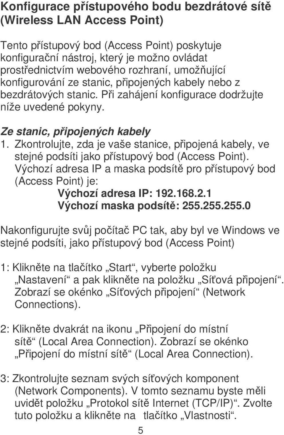 Zkontrolujte, zda je vaše stanice, pipojená kabely, ve stejné podsíti jako pístupový bod (Access Point). Výchozí adresa IP a maska podsít pro pístupový bod (Access Point) je: Výchozí adresa IP: 192.