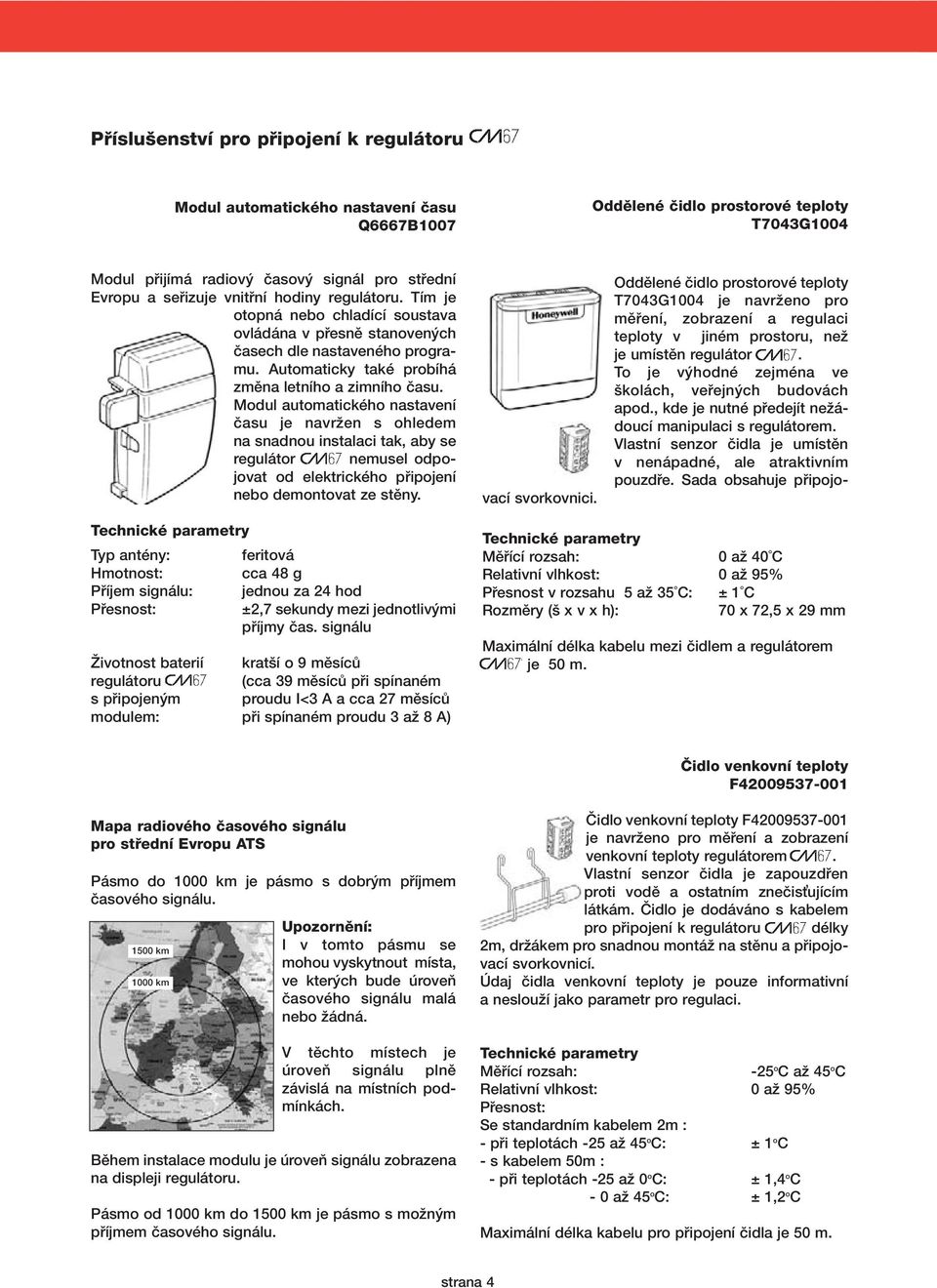 Modul automatickèho nastavenì Ëasu je navrûen s ohledem na snadnou instalaci tak, aby se regul tor nemusel odpojovat od elektrickèho p ipojenì nebo demontovat ze stïny.