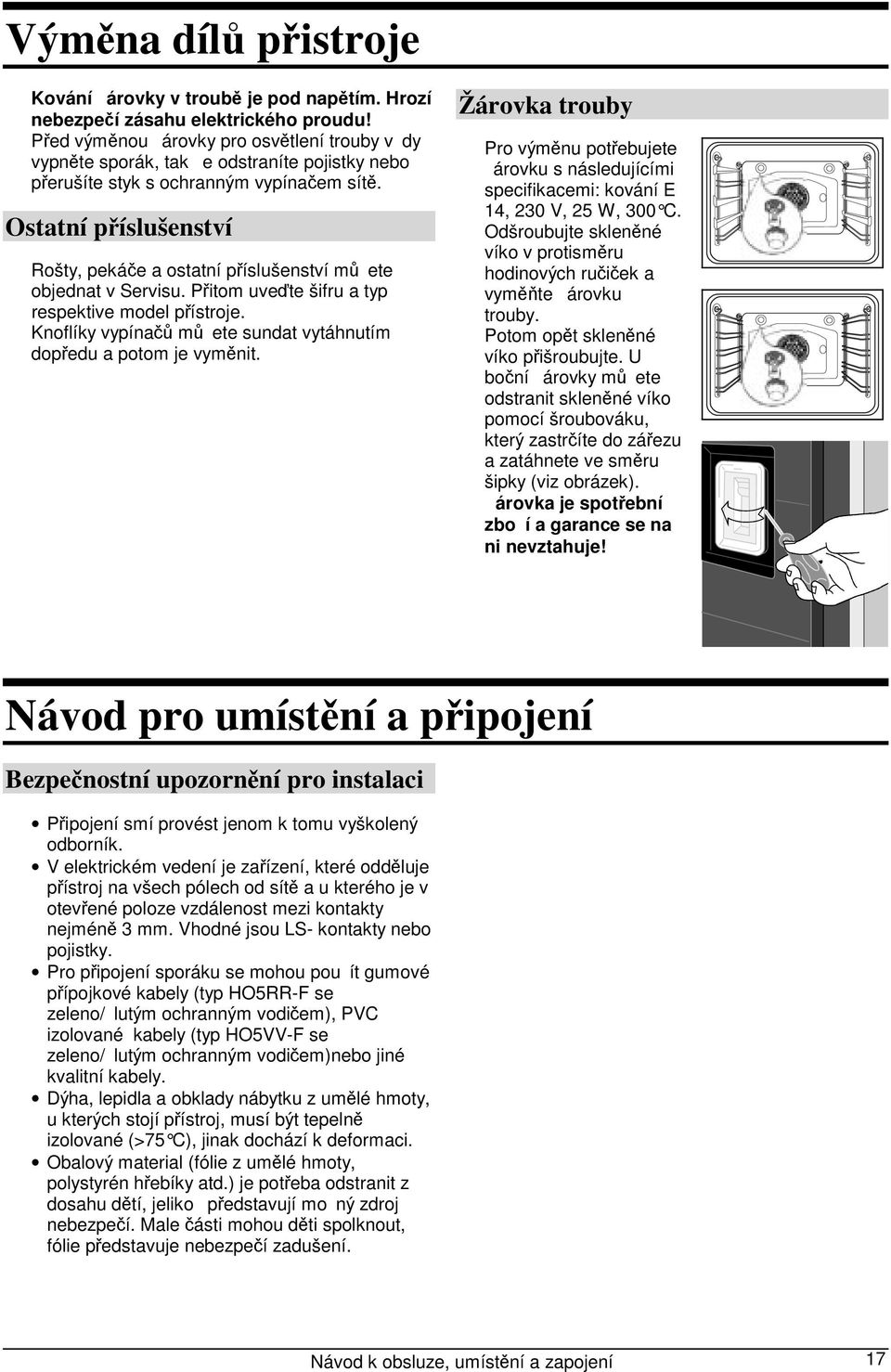 Ostatní příslušenství Rošty, pekáče a ostatní příslušenství můete objednat v Servisu. Přitom uveďte šifru a typ respektive model přístroje.