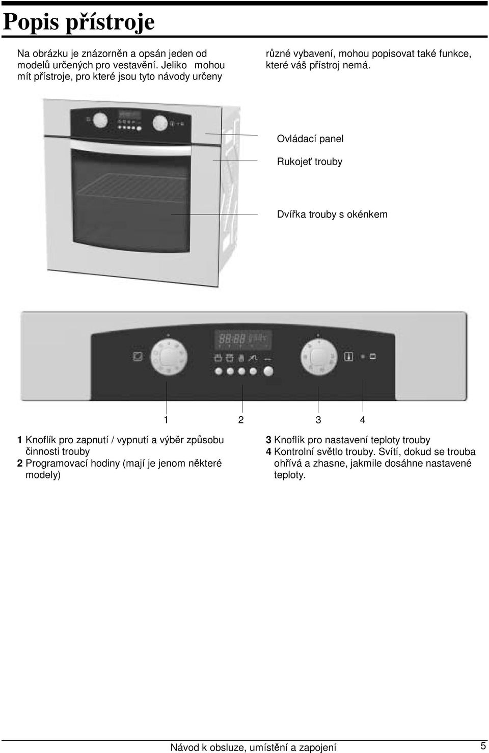Ovládací panel Rukojeť trouby Dvířka trouby s okénkem 1 2 3 4 1 Knoflík pro zapnutí / vypnutí a výběr způsobu činnosti trouby 2 Programovací