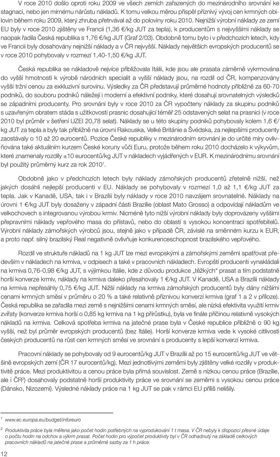 Nejnižší výrobní náklady ze zemí EU byly v roce 2010 zjištěny ve Francii (1,36 /kg JUT za tepla), k producentům s nejvyššími náklady se naopak řadila Česká republika s 1,76 /kg JUT (Graf 2/03).