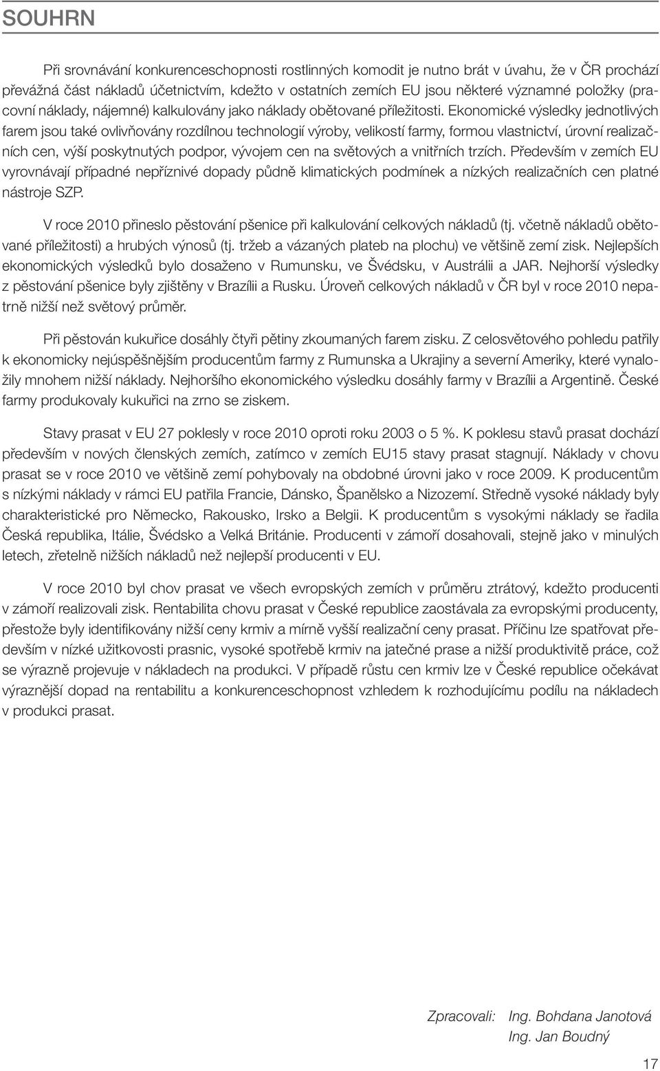 Ekonomické výsledky jednotlivých farem jsou také ovlivňovány rozdílnou technologií výroby, velikostí farmy, formou vlastnictví, úrovní realizačních cen, výší poskytnutých podpor, vývojem cen na