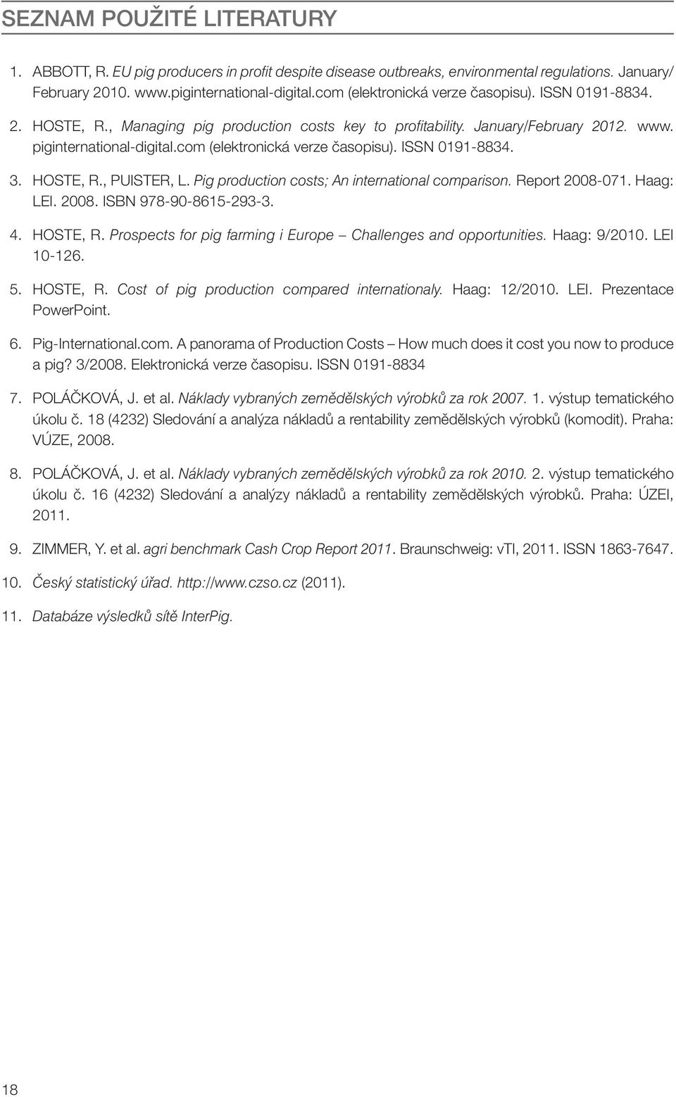 com (elektronická verze časopisu). ISSN 0191-8834. 3. HOSTE, R., PUISTER, L. Pig production costs; An international comparison. Report 2008-071. Haag: LEI. 2008. ISBN 978-90-8615-293-3. 4. HOSTE, R. Prospects for pig farming i Europe Challenges and opportunities.