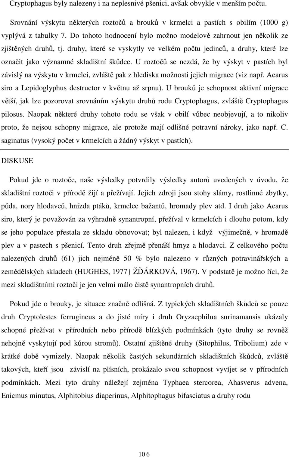 U roztočů se nezdá, že by výskyt v pastích byl závislý na výskytu v krmelci, zvláště pak z hlediska možnosti jejich migrace (viz např. Acarus siro a Lepidoglyphus destructor v květnu až srpnu).