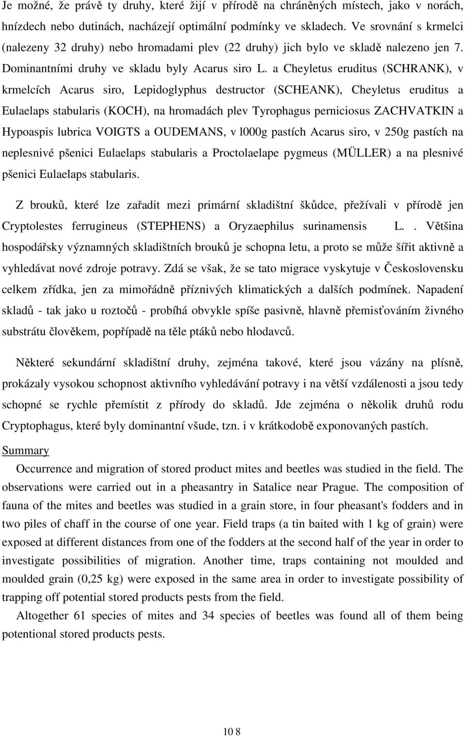 a Cheyletus eruditus (SCHRANK), v krmelcích Acarus siro, Lepidoglyphus destructor (SCHEANK), Cheyletus eruditus a Eulaelaps stabularis (KOCH), na hromadách plev Tyrophagus perniciosus ZACHVATKIN a