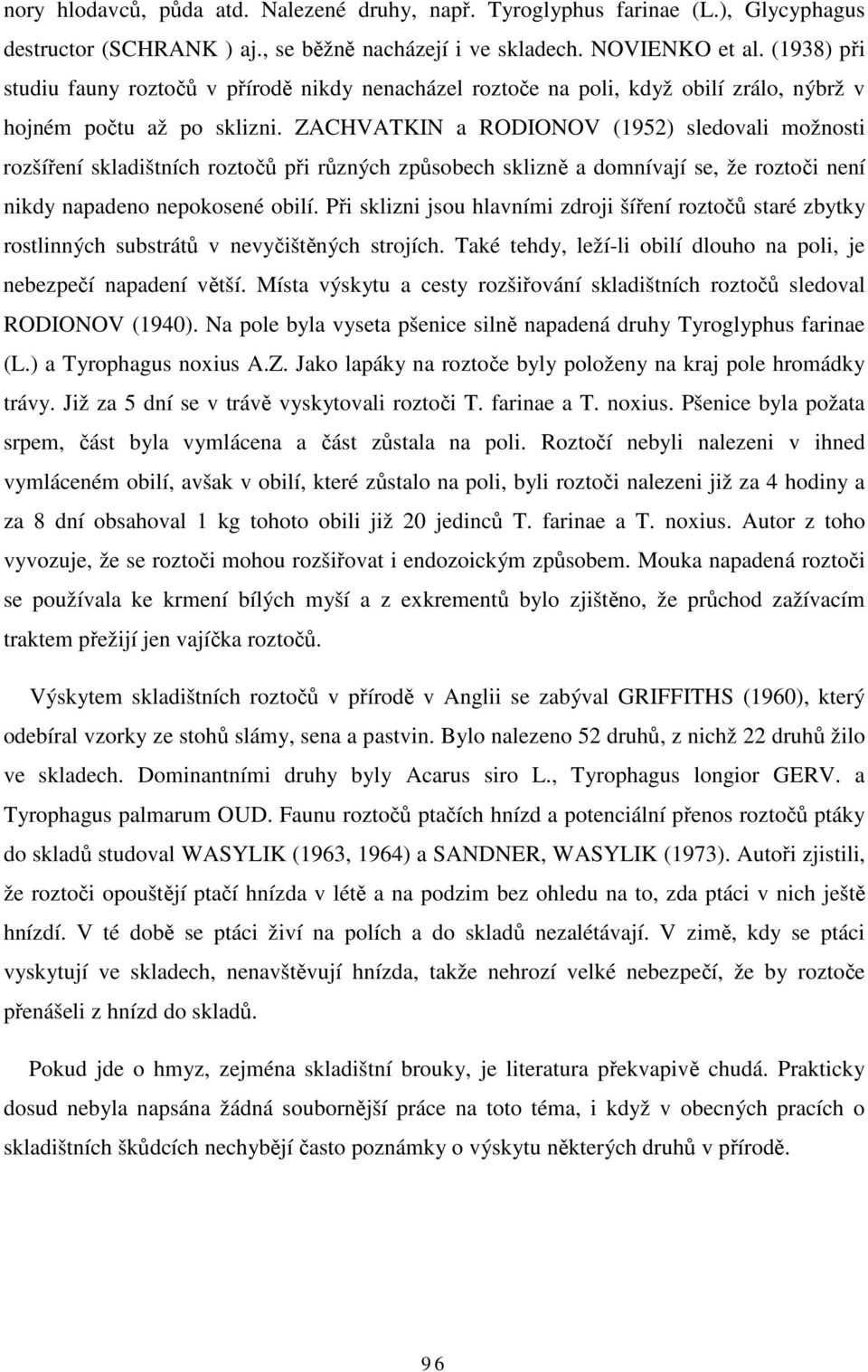 ZACHVATKIN a RODIONOV (1952) sledovali možnosti rozšíření skladištních roztočů při různých způsobech sklizně a domnívají se, že roztoči není nikdy napadeno nepokosené obilí.