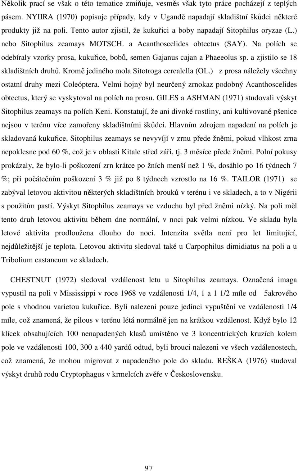 Na polích se odebíraly vzorky prosa, kukuřice, bobů, semen Gajanus cajan a Phaeeolus sp. a zjistilo se 18 skladištních druhů. Kromě jediného mola Sitotroga cerealella (OL.