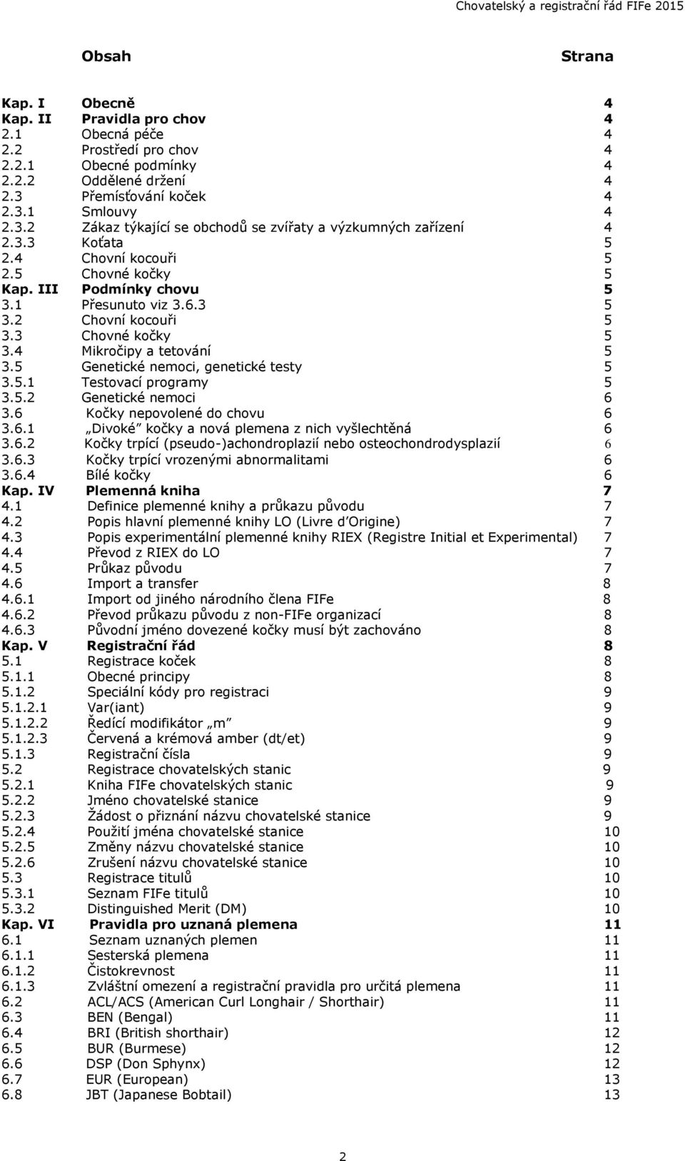 1 Přesunuto viz 3.6.3 5 3.2 Chovní kocouři 5 3.3 Chovné kočky 5 3.4 Mikročipy a tetování 5 3.5 Genetické nemoci, genetické testy 5 3.5.1 Testovací programy 5 3.5.2 Genetické nemoci 6 3.
