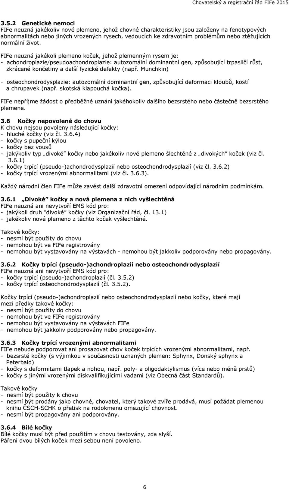 FIFe neuzná jakékoli plemeno koček, jehož plemenným rysem je: - achondroplazie/pseudoachondroplazie: autozomální dominantní gen, způsobující trpasličí růst, zkrácené končetiny a další fyzické defekty