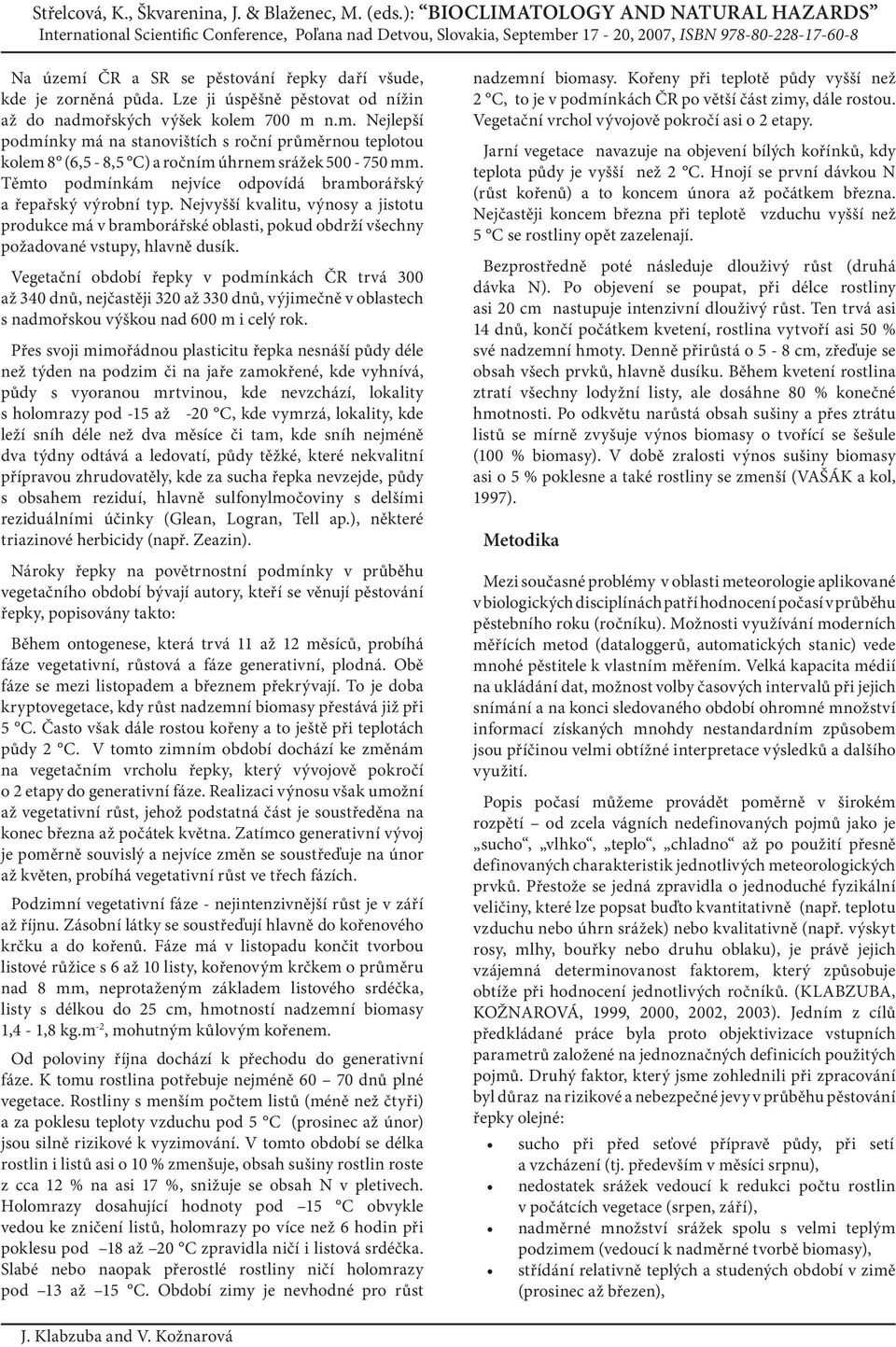 Vegetační období řepky v podmínkách ČR trvá 300 až 340 dnů, nejčastěji 320 až 330 dnů, výjimečně v oblastech s nadmořskou výškou nad 600 m i celý rok.