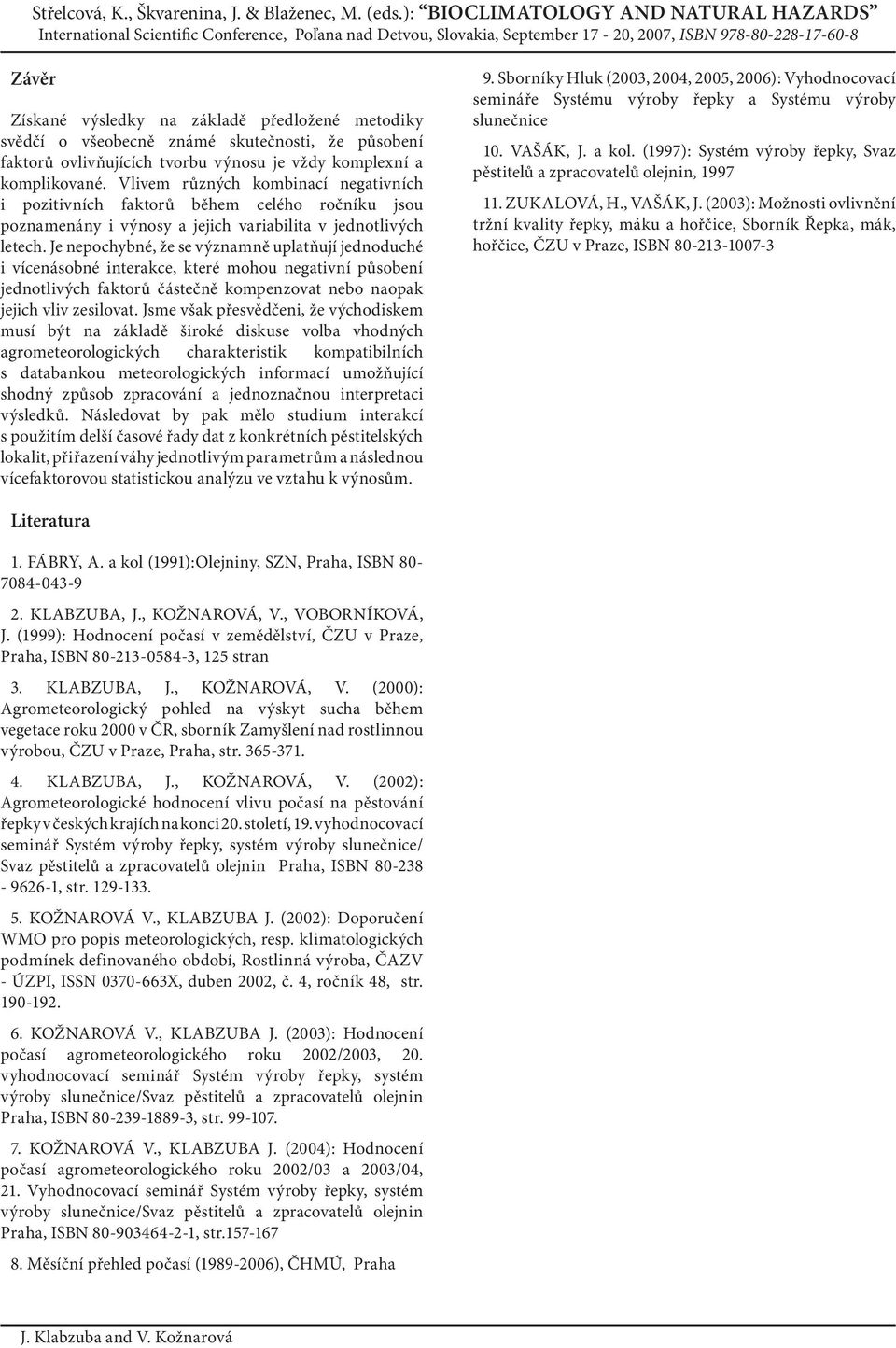 Je nepochybné, že se významně uplatňují jednoduché i vícenásobné interakce, které mohou negativní působení jednotlivých faktorů částečně kompenzovat nebo naopak jejich vliv zesilovat.