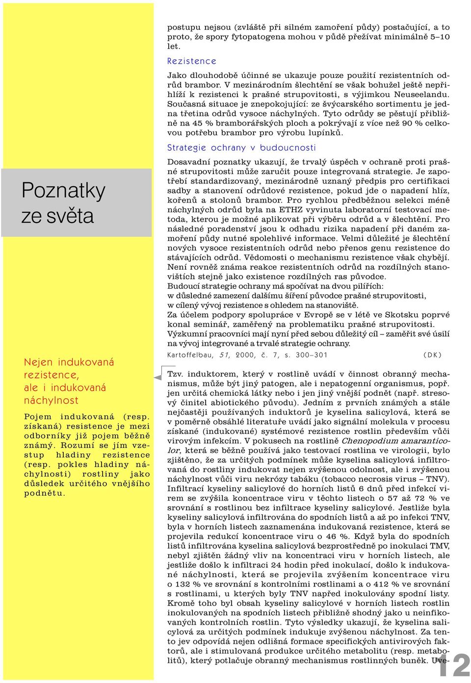 postupu nejsou (zvláštì pøi silném zamoøení pùdy) postaèující, a to proto, že spory fytopatogena mohou v pùdì pøežívat minimálnì 5 10 let.