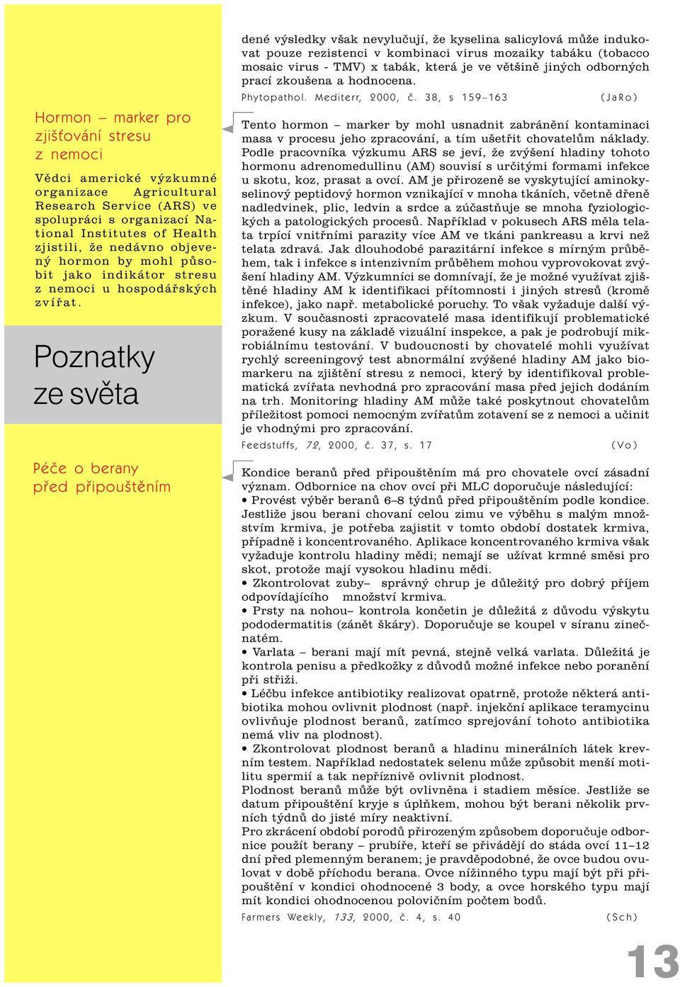 Poznatky Péèe o berany pøed pøipouštìním dené výsledky však nevyluèují, že kyselina salicylová mùže indukovat pouze rezistenci v kombinaci virus mozaiky tabáku (tobacco mosaic virus - TMV) x tabák,