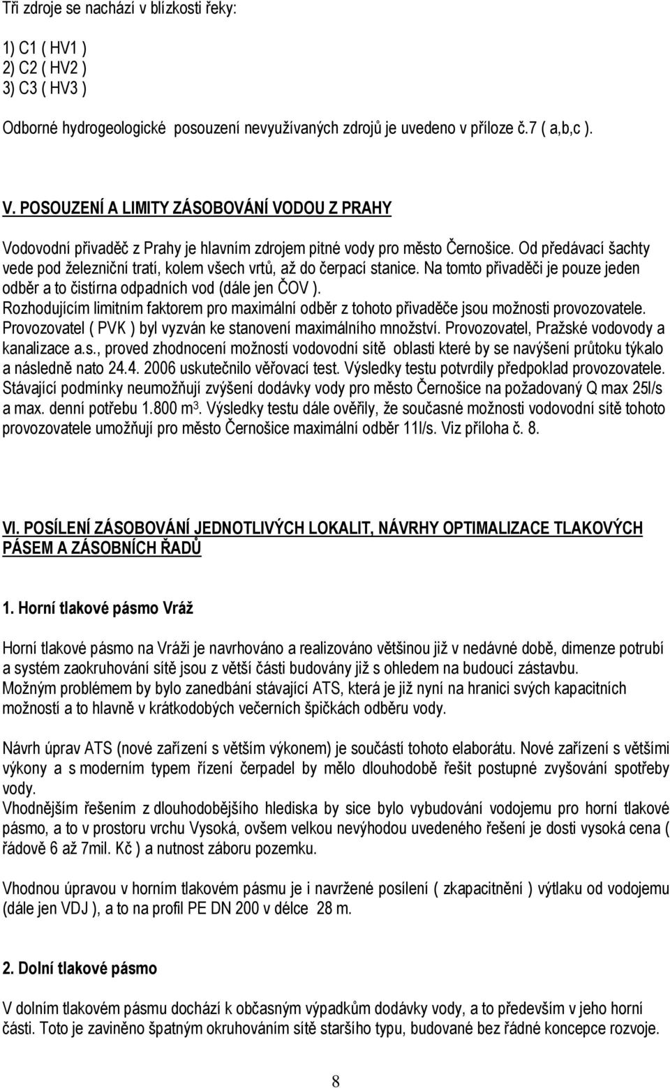 Od předávací šachty vede pod železniční tratí, kolem všech vrtů, až do čerpací stanice. Na tomto přivaděči je pouze jeden odběr a to čistírna odpadních vod (dále jen ČOV ).