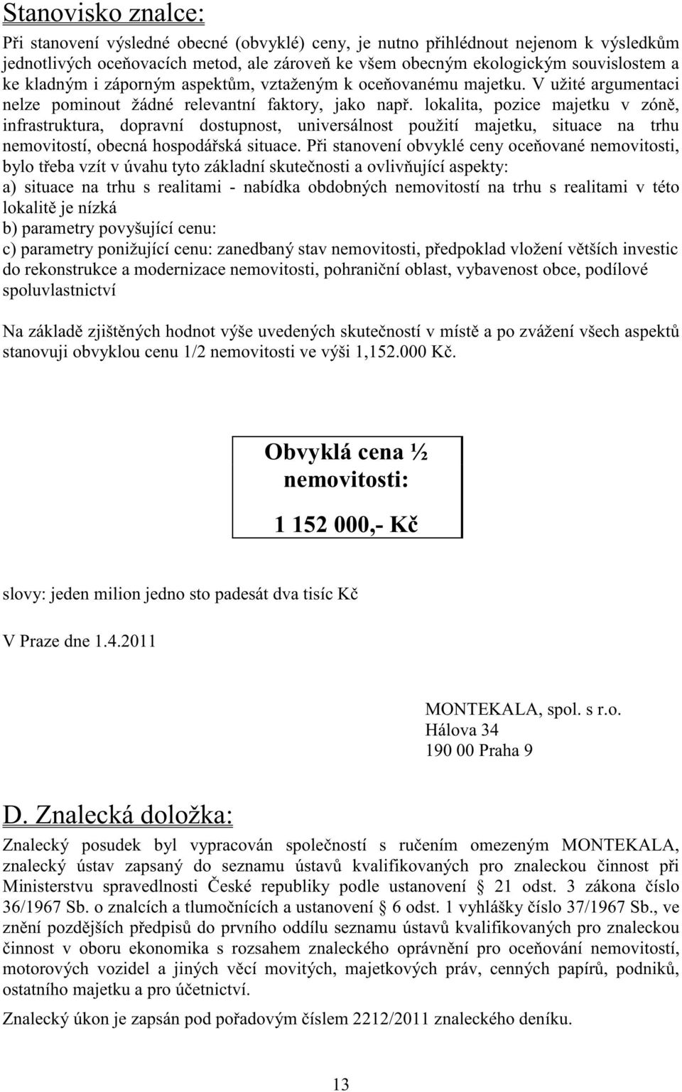 lokalita, pozice majetku v zón, infrastruktura, dopravní dostupnost, universálnost použití majetku, situace na trhu nemovitostí, obecná hospodá ská situace.