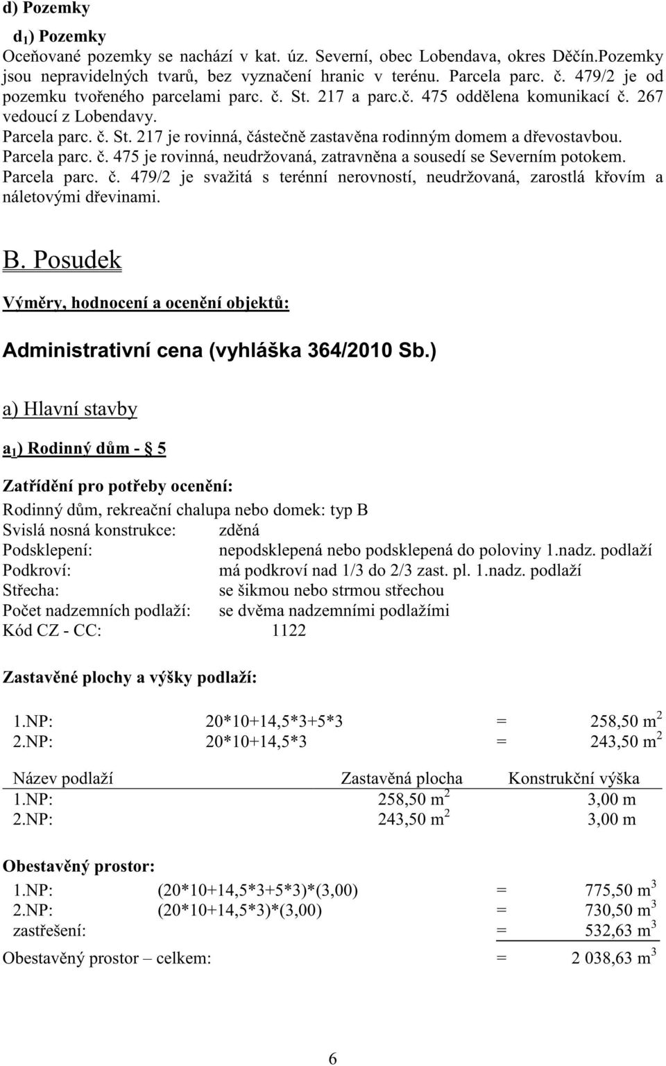 Parcela parc.. 475 je rovinná, neudržovaná, zatravn na a sousedí se Severním potokem. Parcela parc.. 479/2 je svažitá s terénní nerovností, neudržovaná, zarostlá k ovím a náletovými d evinami. B.