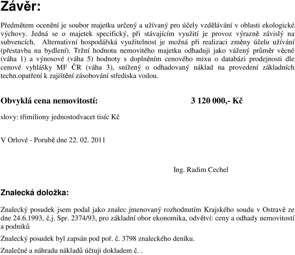 Tržní hodnotu nemovitého majetku odhaduji jako vážený průměr věcné (váha 1) a výnosové (váha 5) hodnoty s doplněním cenového mixu o databázi prodejnosti dle cenové vyhlášky MF ČR (váha 3), snížený o