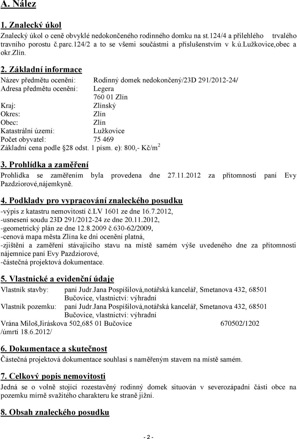 Základní informace Název předmětu ocenění: Rodinný domek nedokončený/23d 291/2012-24/ Adresa předmětu ocenění: Legera 760 01 Zlín Kraj: Zlínský Okres: Zlín Obec: Zlín Katastrální území: Lužkovice