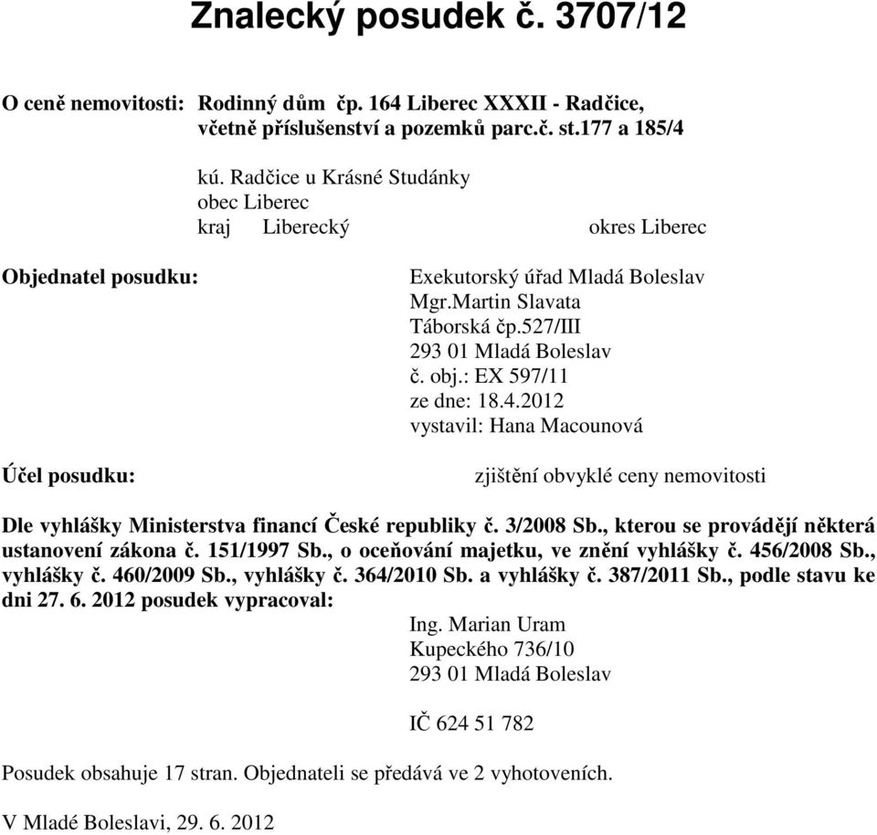 : EX 597/11 ze dne: 18.4.2012 vystavil: Hana Macounová Účel posudku: zjištění obvyklé ceny nemovitosti Dle vyhlášky Ministerstva financí České republiky č. 3/2008 Sb.