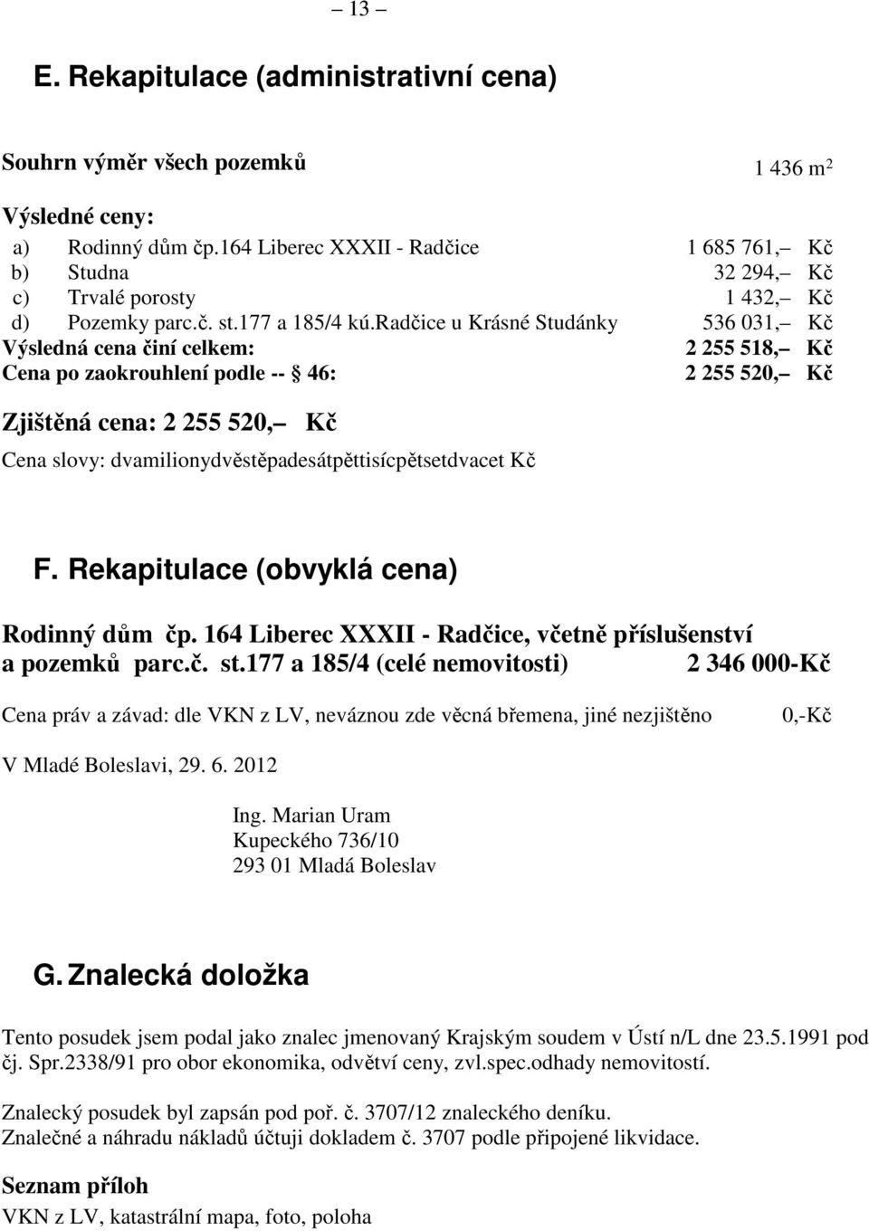 radčice u Krásné Studánky 536 031, Kč Výsledná cena činí celkem: 2 255 518, Kč Cena po zaokrouhlení podle -- 46: 2 255 520, Kč Zjištěná cena: 2 255 520, Kč Cena slovy: