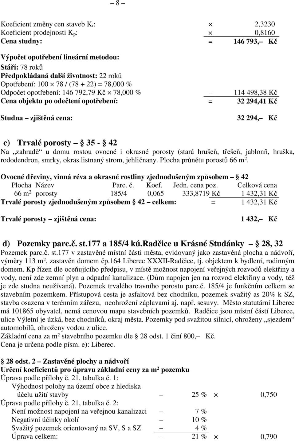 porosty 35-42 Na zahradě u domu rostou ovocné i okrasné porosty (stará hrušeň, třešeň, jablonň, hruška, rododendron, smrky, okras.listnaný strom, jehličnany. Plocha průnětu porostů 66 m 2.