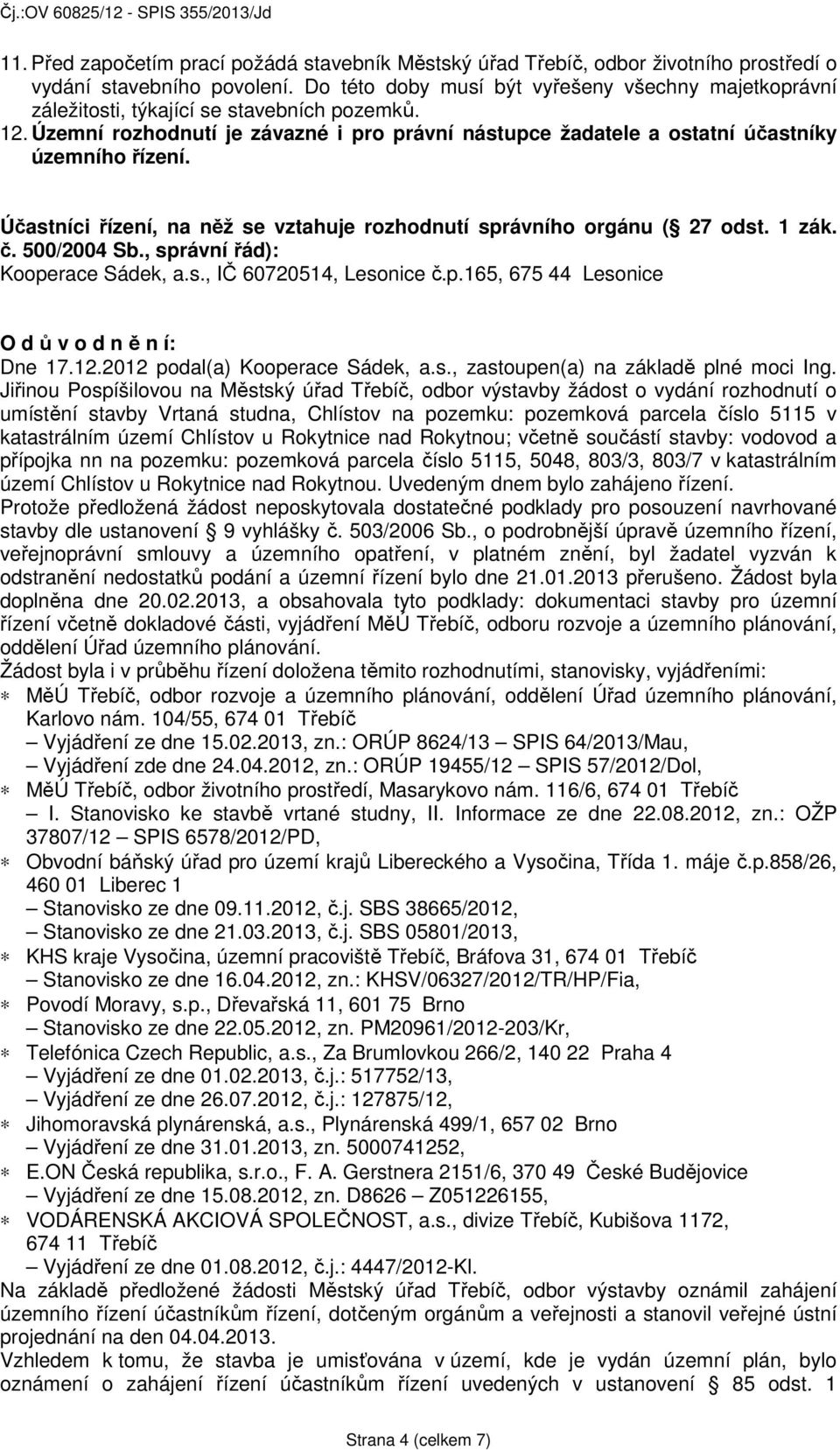 Účastníci řízení, na něž se vztahuje rozhodnutí správního orgánu ( 27 odst. 1 zák. č. 500/2004 Sb., správní řád): Kooperace Sádek, a.s., IČ 60720514, Lesonice č.p.165, 675 44 Lesonice O d ů v o d n ě n í: Dne 17.