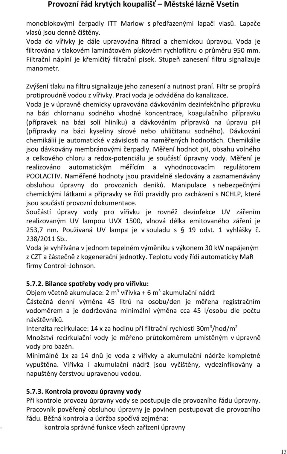 Zvýšení tlaku na filtru signalizuje jeho zanesení a nutnost praní. Filtr se propírá protiproudně vodou z vířivky. Prací voda je odváděna do kanalizace.