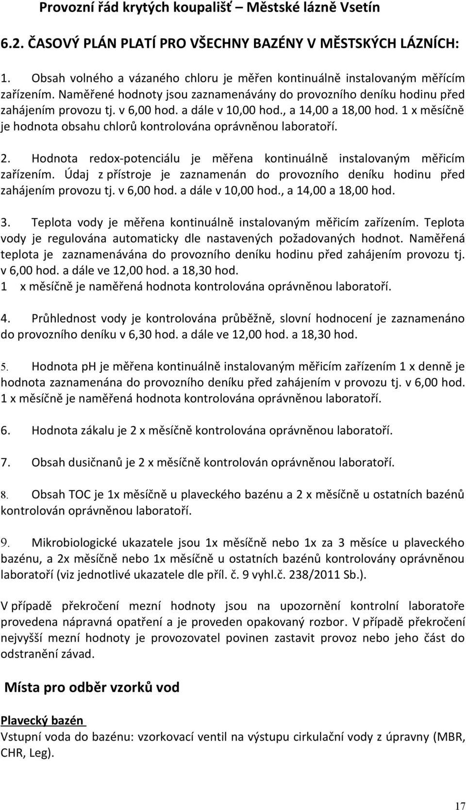 1 x měsíčně je hodnota obsahu chlorů kontrolována oprávněnou laboratoří. 2. Hodnota redox-potenciálu je měřena kontinuálně instalovaným měřicím zařízením.