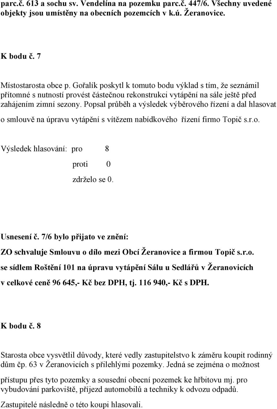 Popsal průběh a výsledek výběrového řízení a dal hlasovat o smlouvě na úpravu vytápění s vítězem nabídkového řízení firmo Topič s.r.o. Výsledek hlasování: pro 8 zdrželo se 0. Usnesení č.