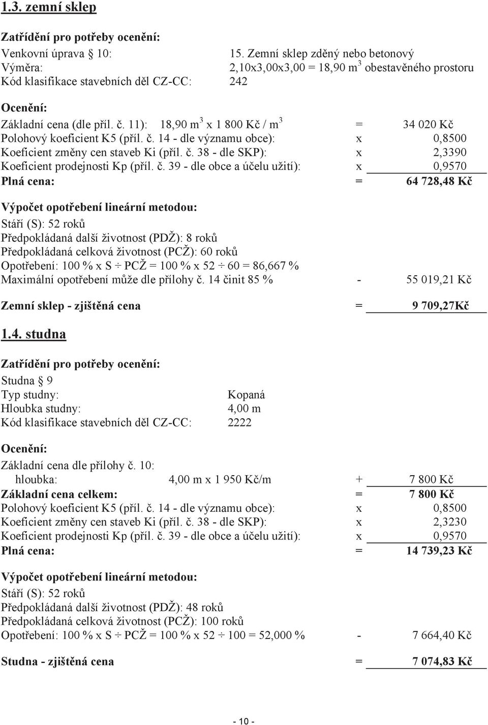 11): 18,90 m 3 x 1 800 Kč / m 3 = 34 020 Kč Polohový koeficient K5 (příl. č. 14 - dle významu obce): x 0,8500 Koeficient změny cen staveb Ki (příl. č. 38 - dle SKP): x 2,3390 Koeficient prodejnosti Kp (příl.