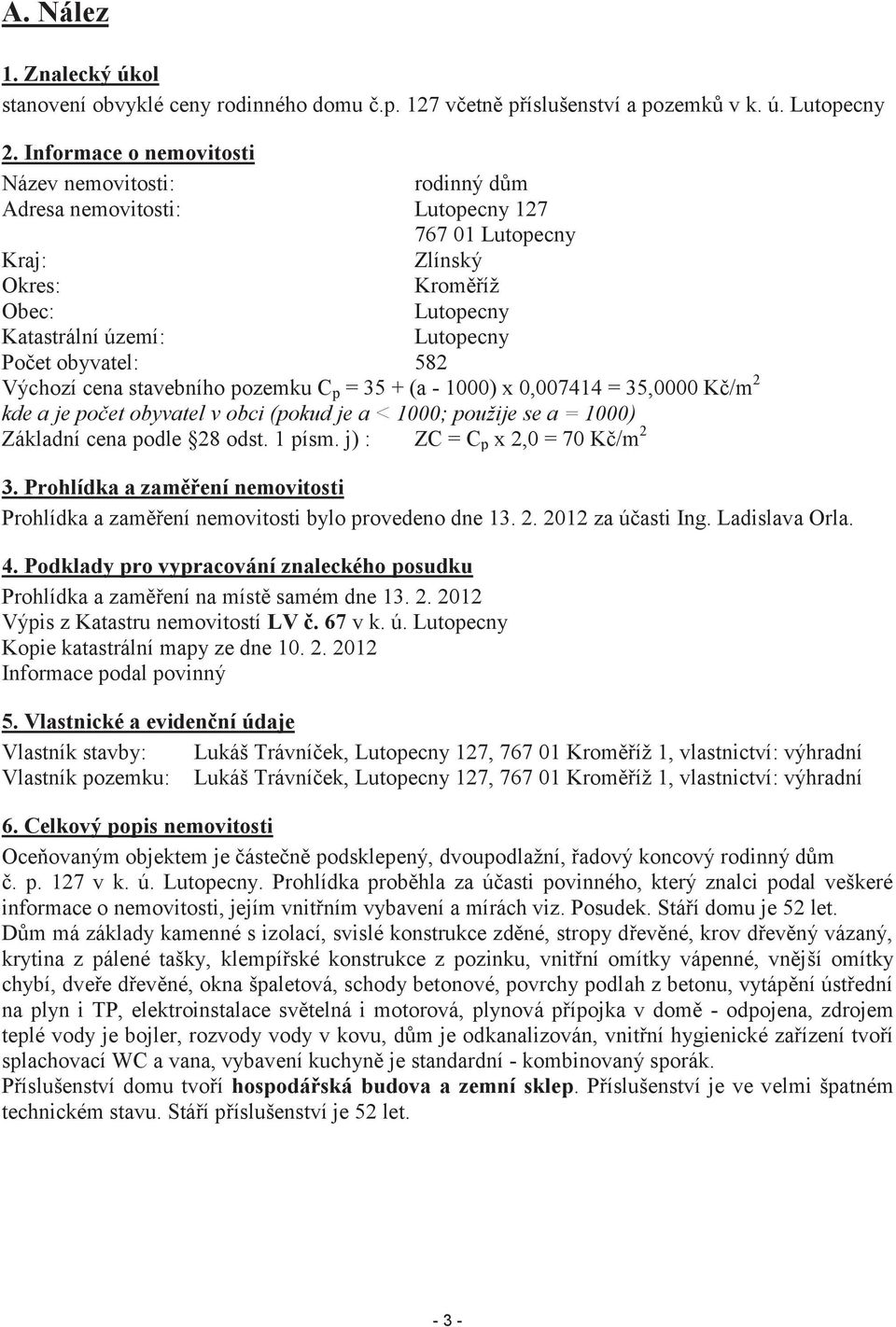 582 Výchozí cena stavebního pozemku C p = 35 + (a - 1000) x 0,007414 = 35,0000 Kč/m 2 kde a je počet obyvatel v obci (pokud je a < 1000; použije se a = 1000) Základní cena podle 28 odst. 1 písm.