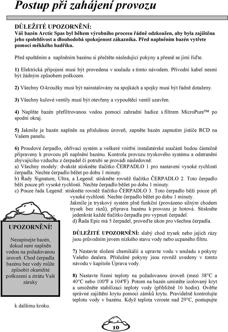 1) Elektrická připojení musí být provedena v souladu s tímto návodem. Přívodní kabel nesmí být žádným způsobem poškozen.